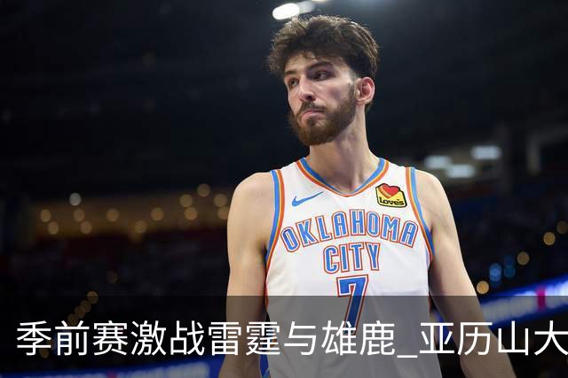 季前赛激战雷霆与雄鹿 亚历山大喜悦庆祝瞬间