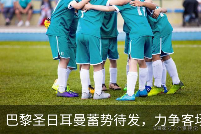 巴黎圣日耳曼蓄势待发，力争客场战胜曼城！